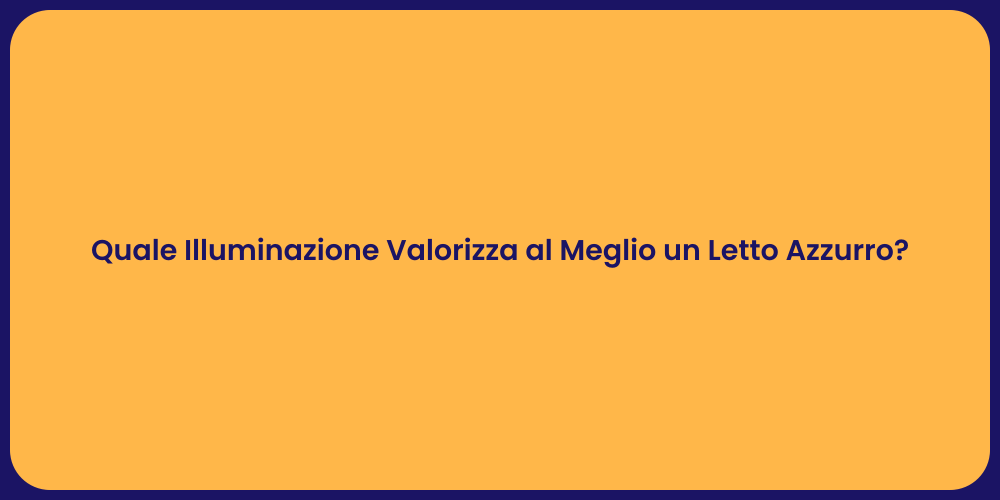 Quale Illuminazione Valorizza al Meglio un Letto Azzurro?