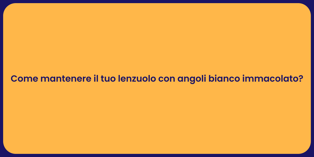 Come mantenere il tuo lenzuolo con angoli bianco immacolato?