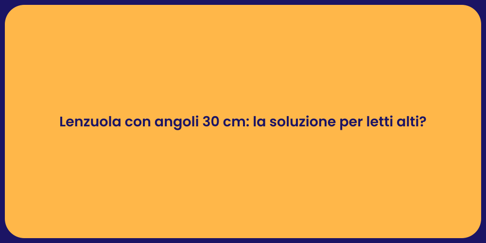 Lenzuola con angoli 30 cm: la soluzione per letti alti?