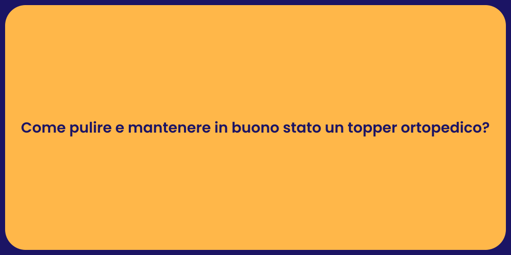 Come pulire e mantenere in buono stato un topper ortopedico?