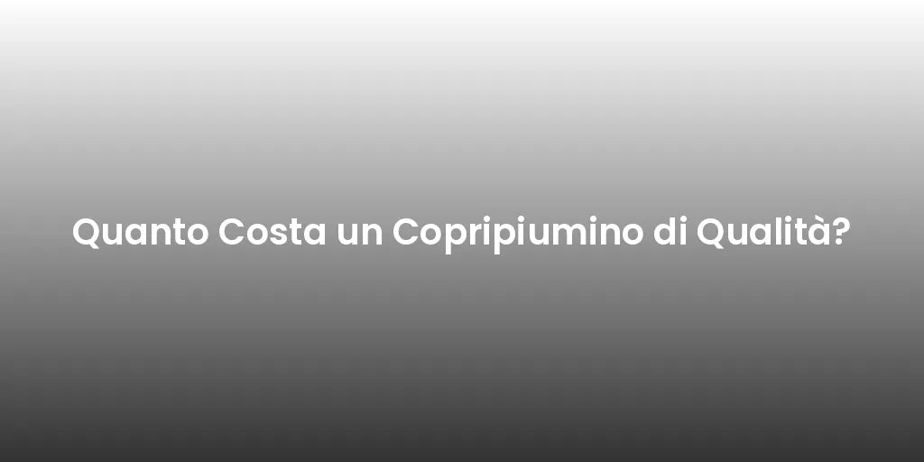 Quanto Costa un Copripiumino di Qualità?