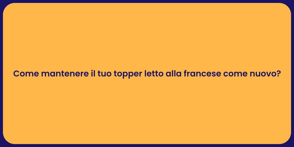 Come mantenere il tuo topper letto alla francese come nuovo?