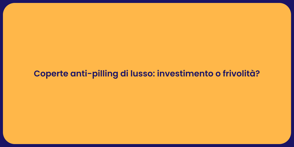 Coperte anti-pilling di lusso: investimento o frivolità?