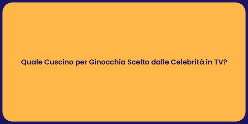 Quale Cuscino per Ginocchia Scelto dalle Celebrità in TV?