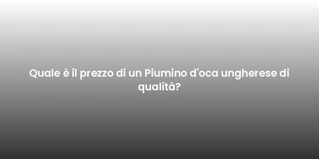 Quale è il prezzo di un Piumino d'oca ungherese di qualità?