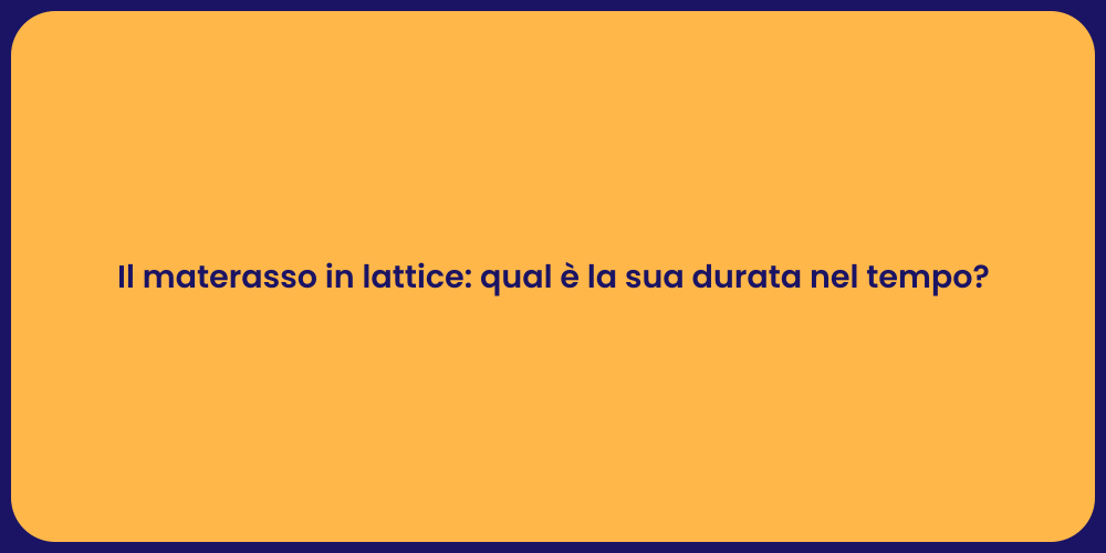 Il materasso in lattice: qual è la sua durata nel tempo?