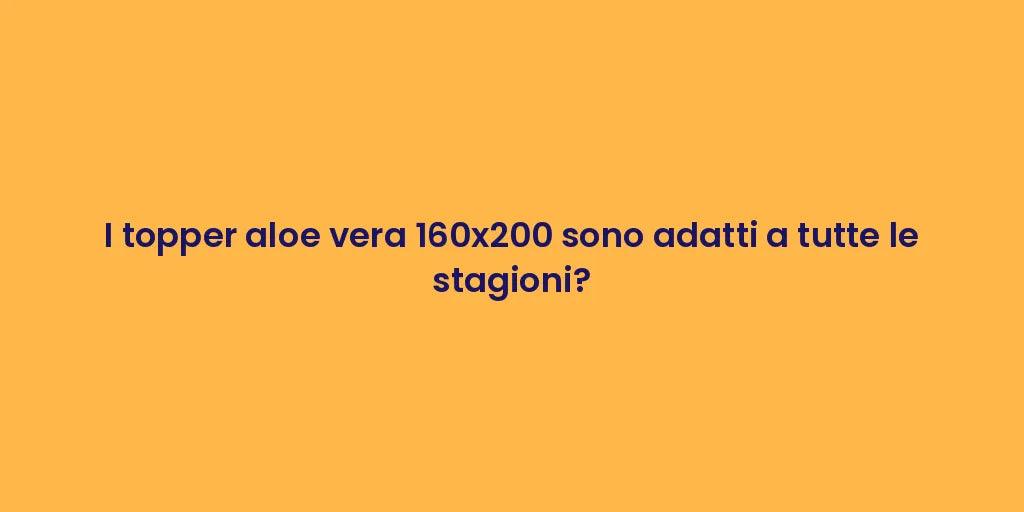 I topper aloe vera 160x200 sono adatti a tutte le stagioni?