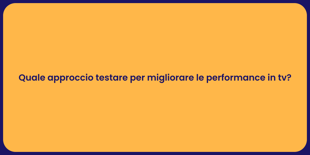 Quale approccio testare per migliorare le performance in tv?