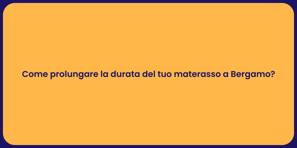 Come prolungare la durata del tuo materasso a Bergamo?