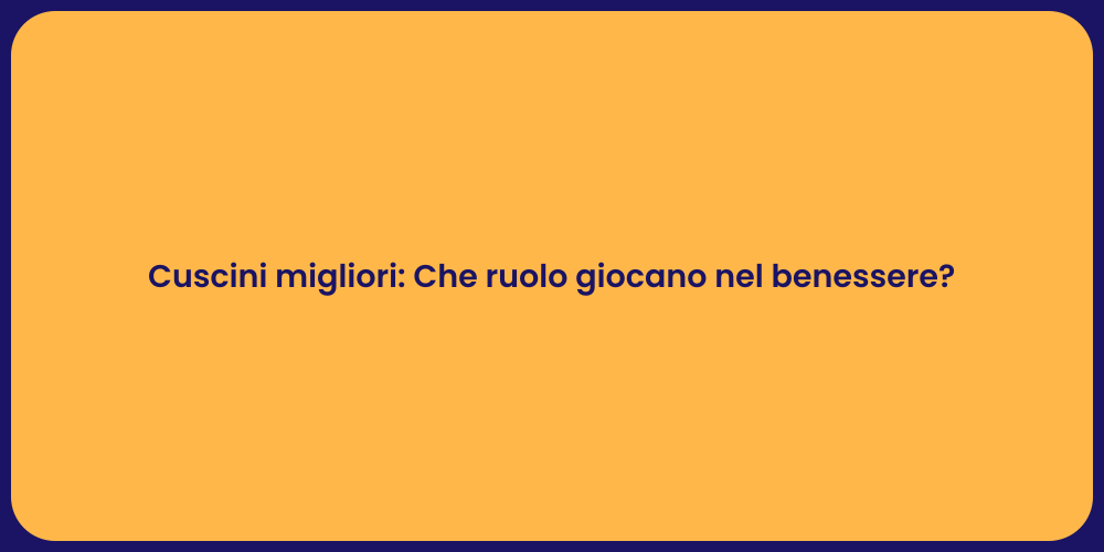 Cuscini migliori: Che ruolo giocano nel benessere?