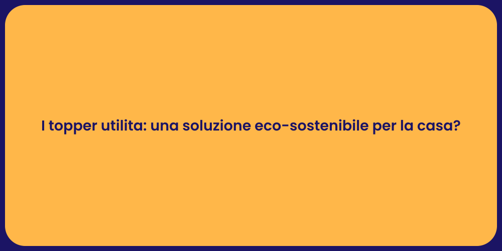 I topper utilita: una soluzione eco-sostenibile per la casa?