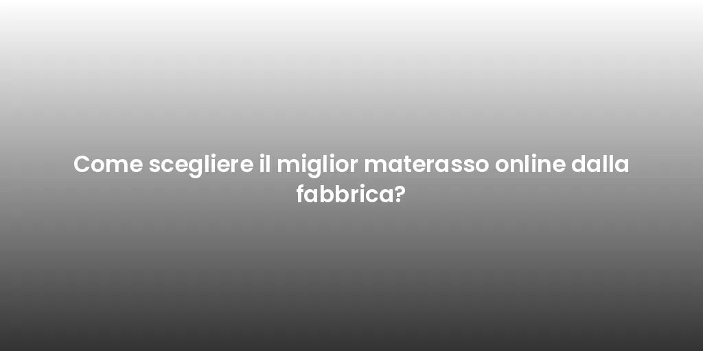 Come scegliere il miglior materasso online dalla fabbrica?