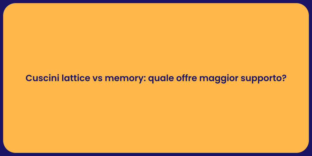 Cuscini lattice vs memory: quale offre maggior supporto?