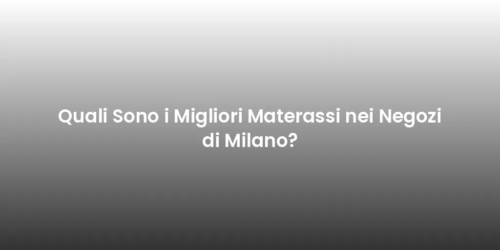 Quali Sono i Migliori Materassi nei Negozi di Milano?