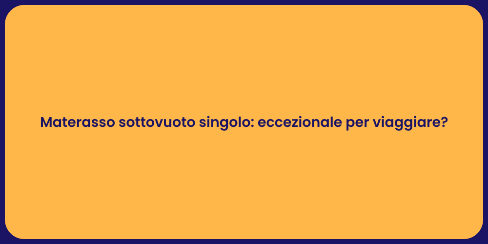 Materasso sottovuoto singolo: eccezionale per viaggiare?
