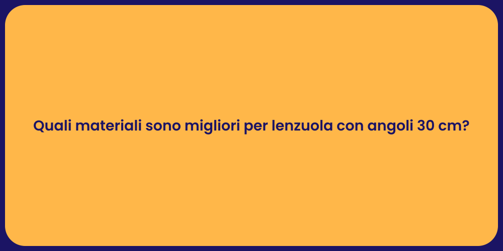 Quali materiali sono migliori per lenzuola con angoli 30 cm?