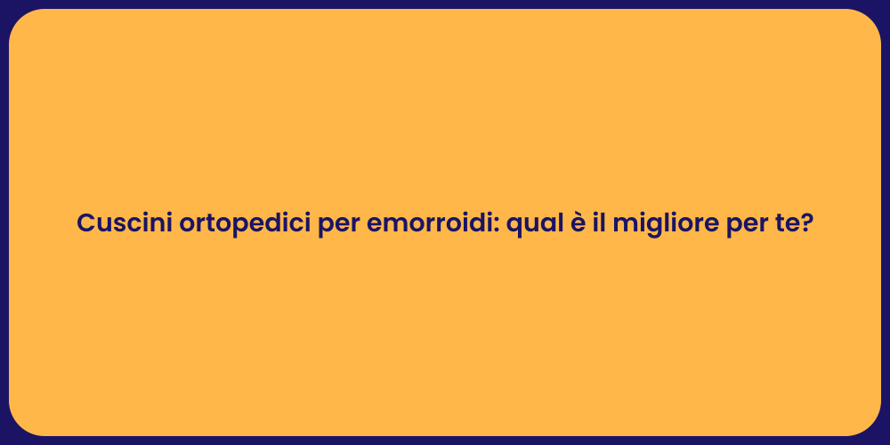 Cuscini ortopedici per emorroidi: qual è il migliore per te?