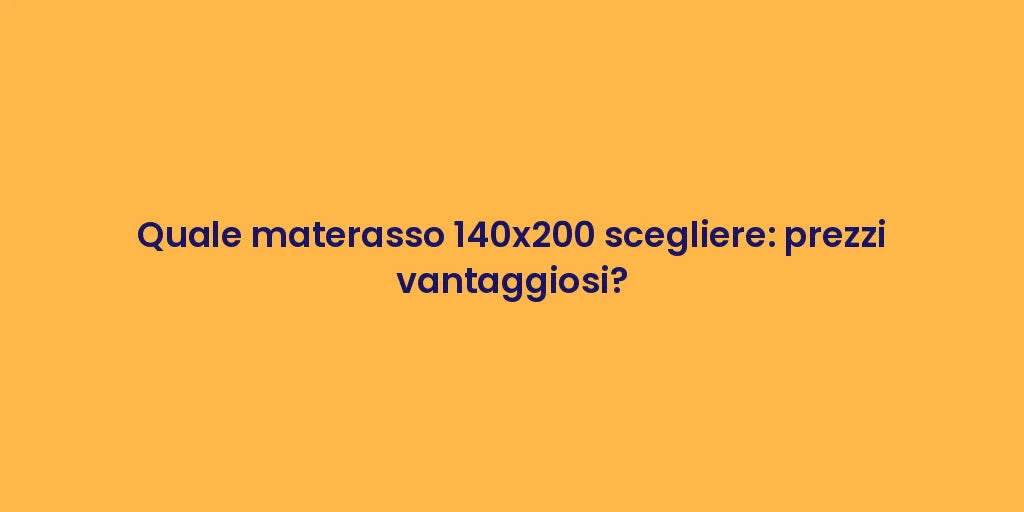 Quale materasso 140x200 scegliere: prezzi vantaggiosi?