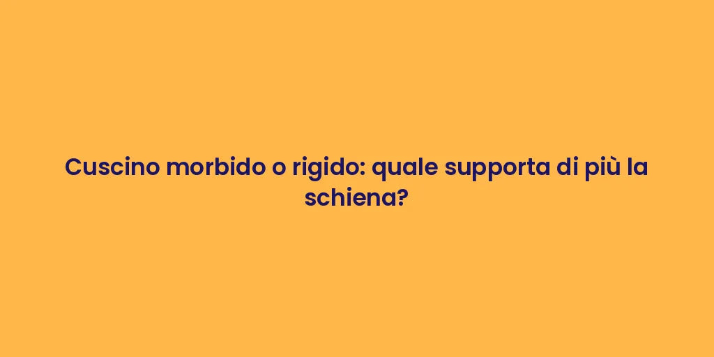Cuscino morbido o rigido: quale supporta di più la schiena?