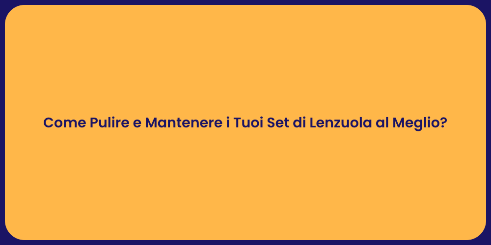 Come Pulire e Mantenere i Tuoi Set di Lenzuola al Meglio?