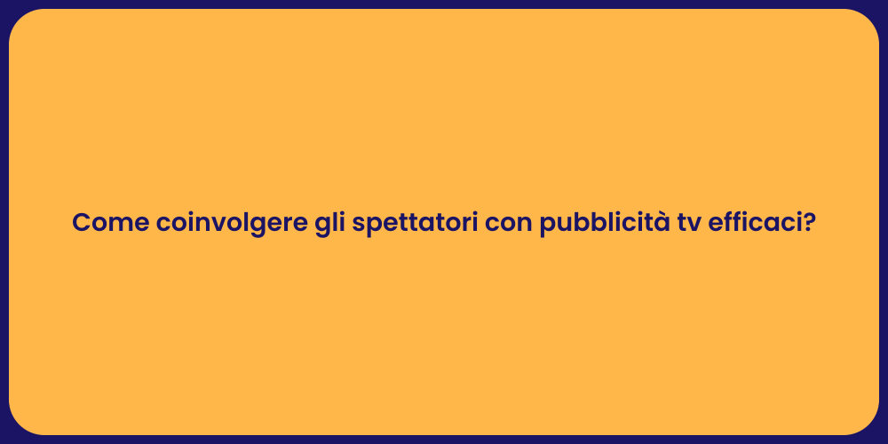 Come coinvolgere gli spettatori con pubblicità tv efficaci?