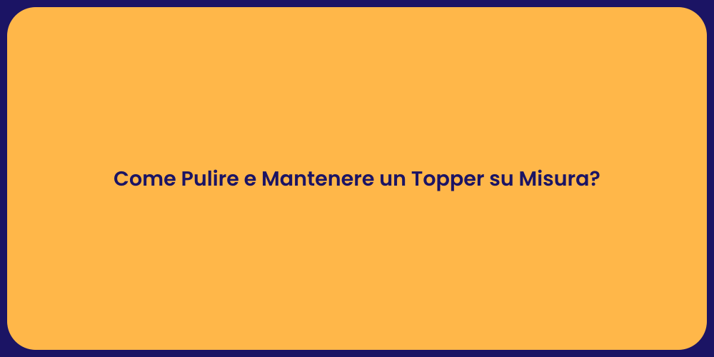 Come Pulire e Mantenere un Topper su Misura?