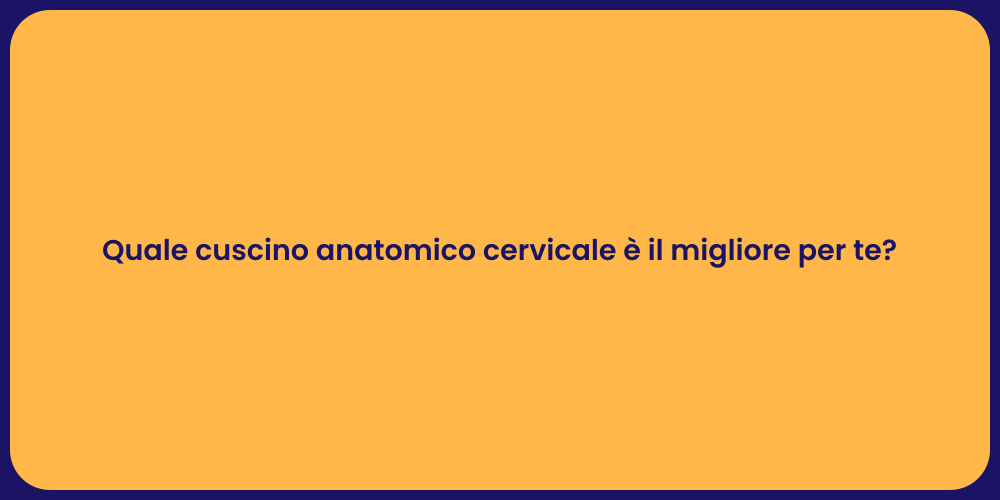Quale cuscino anatomico cervicale è il migliore per te?