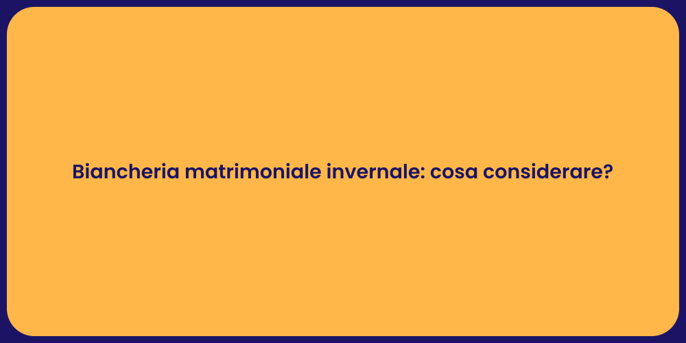 Biancheria matrimoniale invernale: cosa considerare?