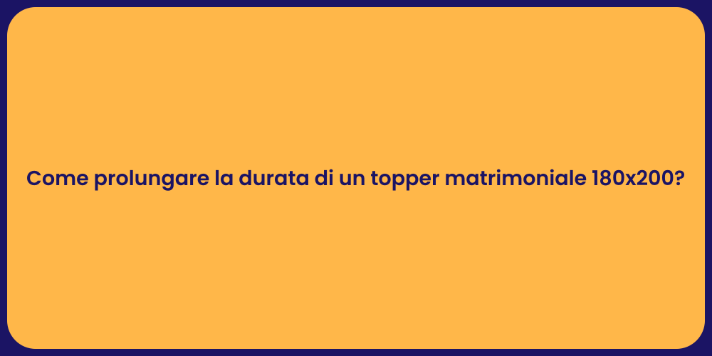Come prolungare la durata di un topper matrimoniale 180x200?