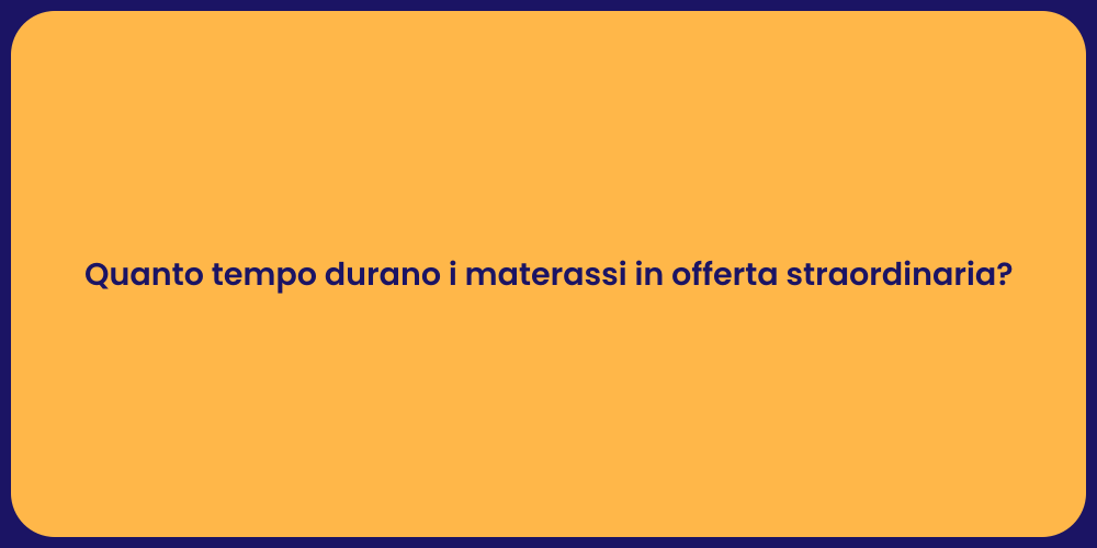 Quanto tempo durano i materassi in offerta straordinaria?