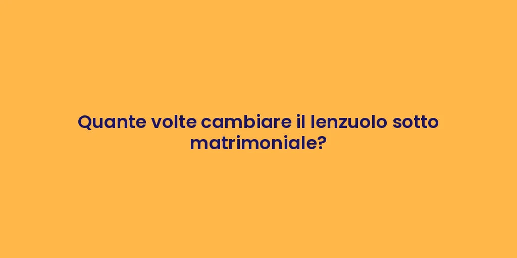 Quante volte cambiare il lenzuolo sotto matrimoniale?