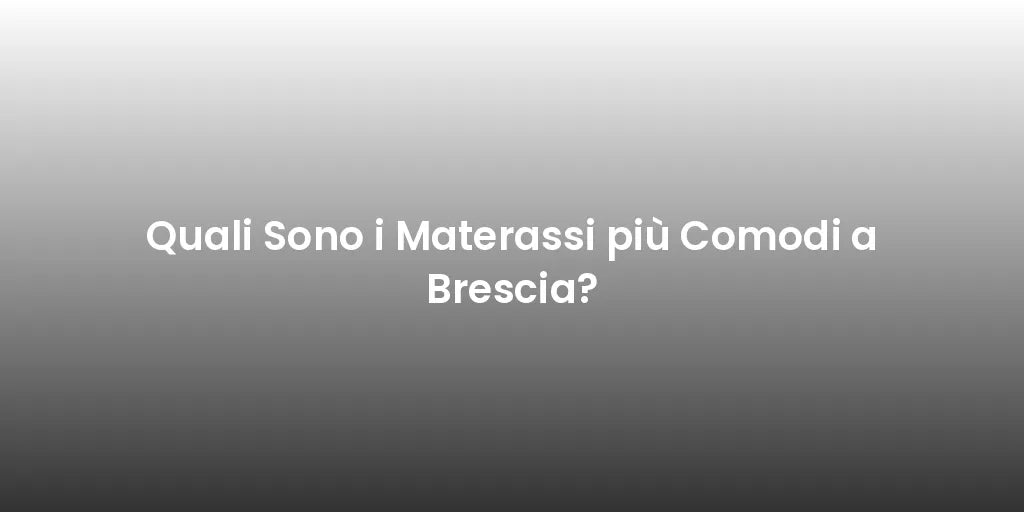 Quali Sono i Materassi più Comodi a Brescia?