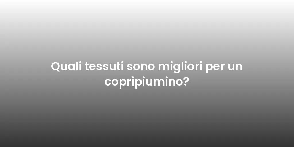 Quali tessuti sono migliori per un copripiumino?