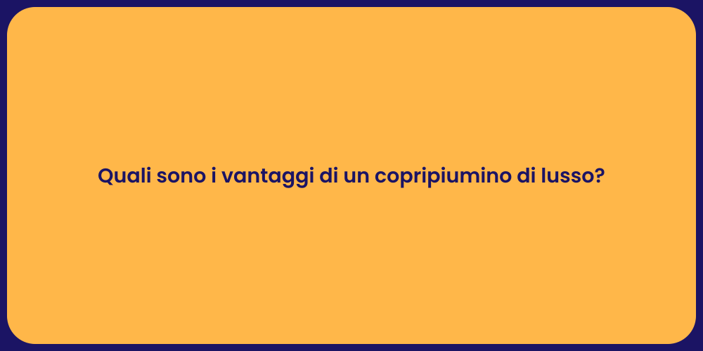 Quali sono i vantaggi di un copripiumino di lusso?