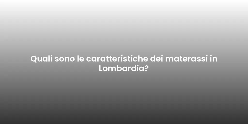 Quali sono le caratteristiche dei materassi in Lombardia?