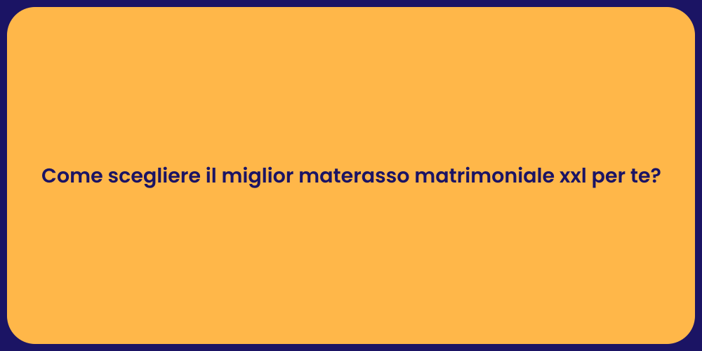 Come scegliere il miglior materasso matrimoniale xxl per te?