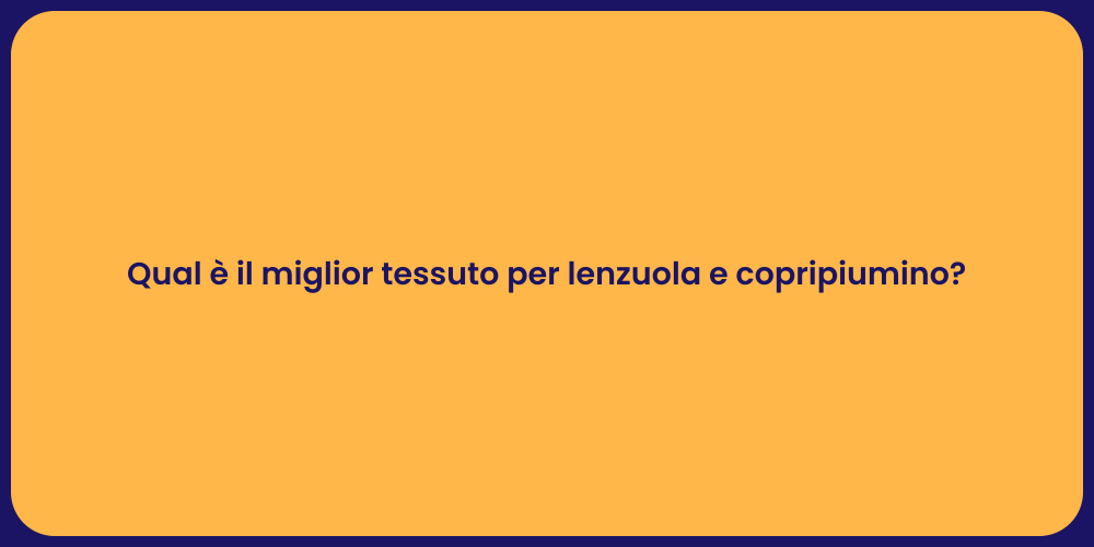 Qual è il miglior tessuto per lenzuola e copripiumino?