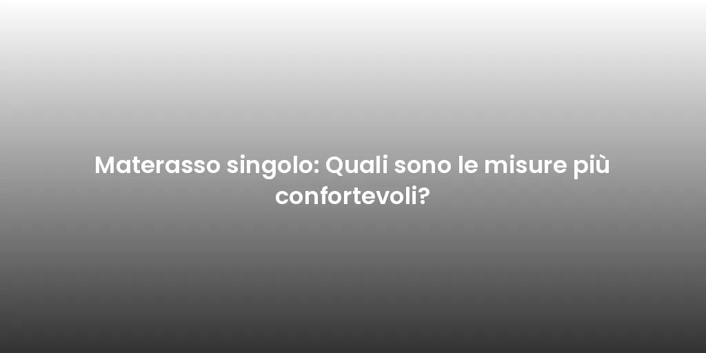 Materasso singolo: Quali sono le misure più confortevoli?