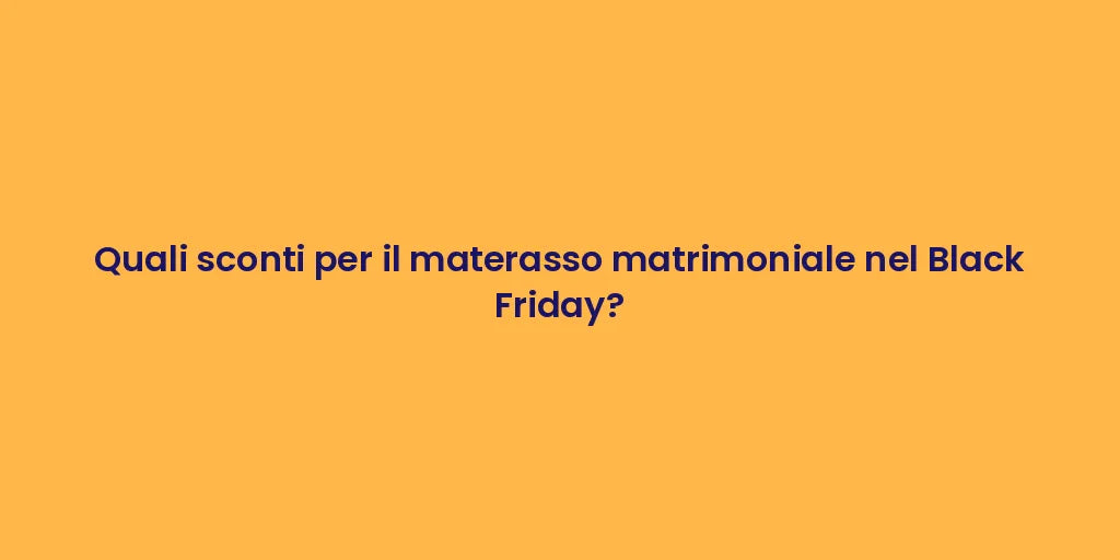 Quali sconti per il materasso matrimoniale nel Black Friday?