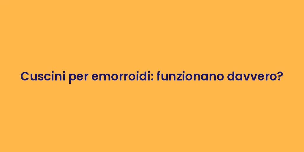 Cuscini per emorroidi: funzionano davvero?