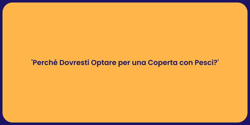 'Perché Dovresti Optare per una Coperta con Pesci?'