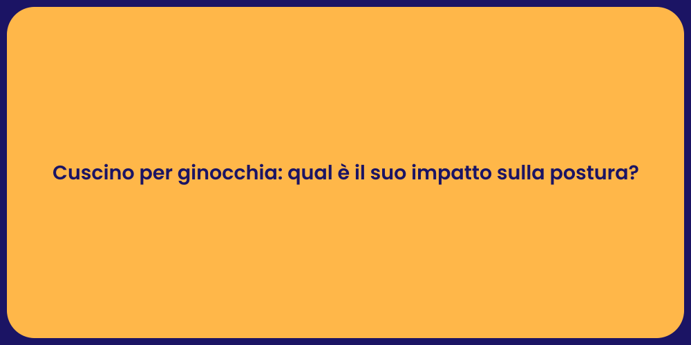 Cuscino per ginocchia: qual è il suo impatto sulla postura?