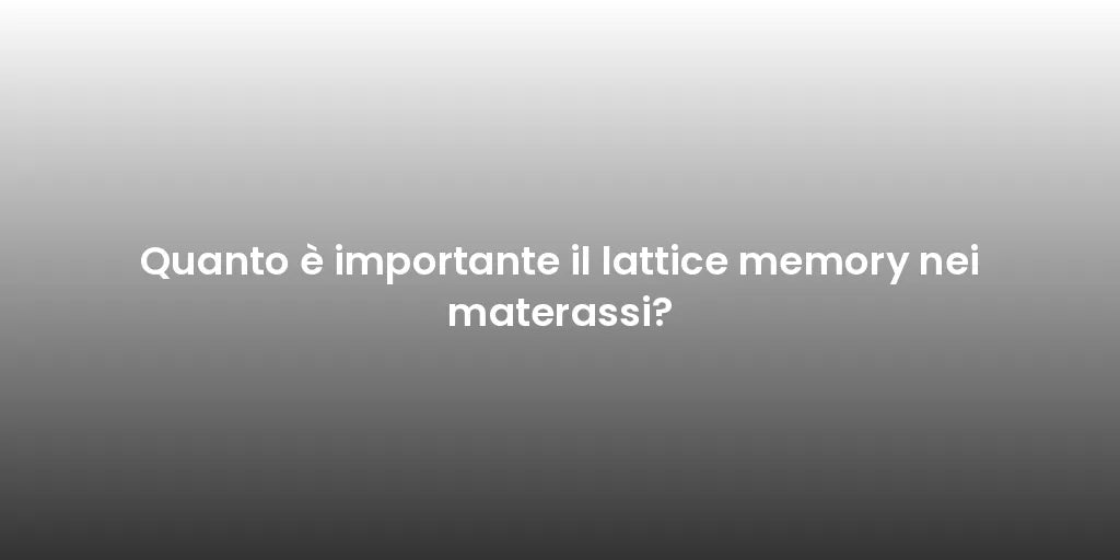 Quanto è importante il lattice memory nei materassi?