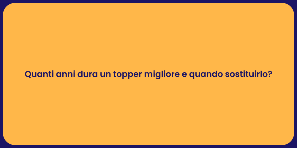 Quanti anni dura un topper migliore e quando sostituirlo?