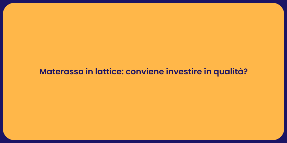 Materasso in lattice: conviene investire in qualità?