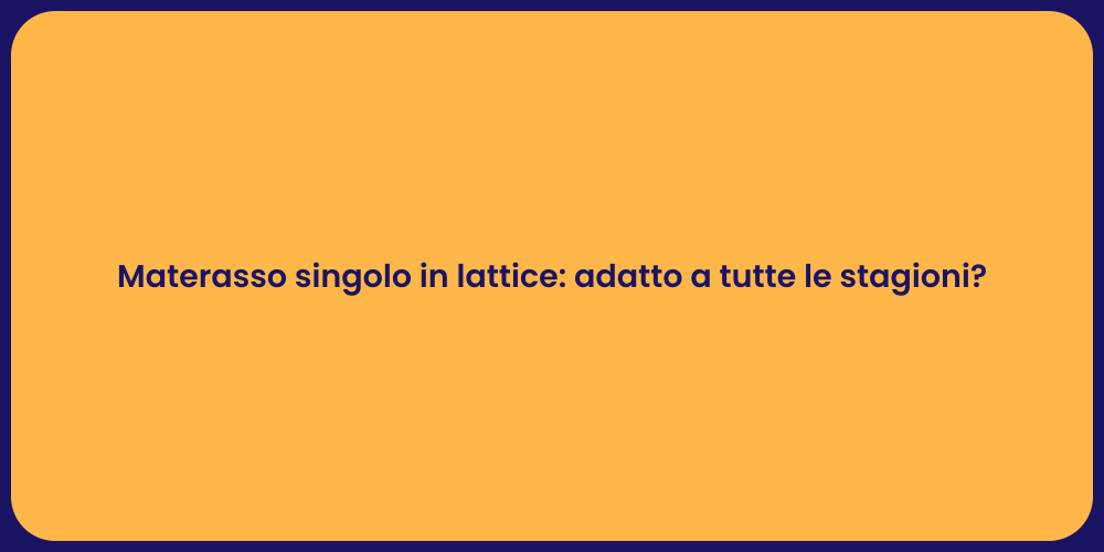 Materasso singolo in lattice: adatto a tutte le stagioni?