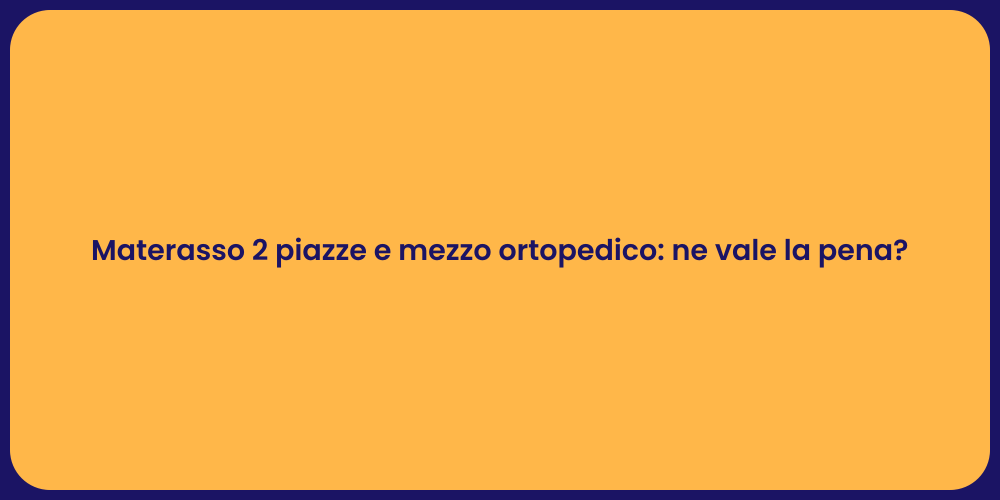 Materasso 2 piazze e mezzo ortopedico: ne vale la pena?