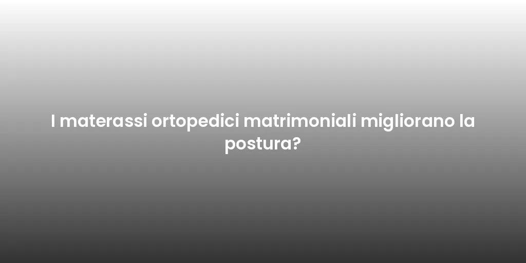 I materassi ortopedici matrimoniali migliorano la postura?