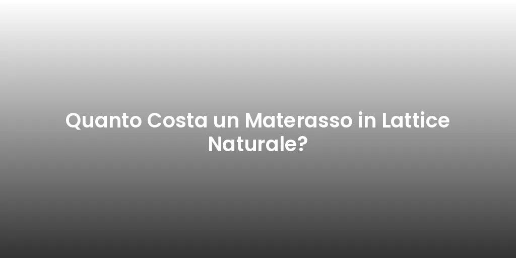 Quanto Costa un Materasso in Lattice Naturale?