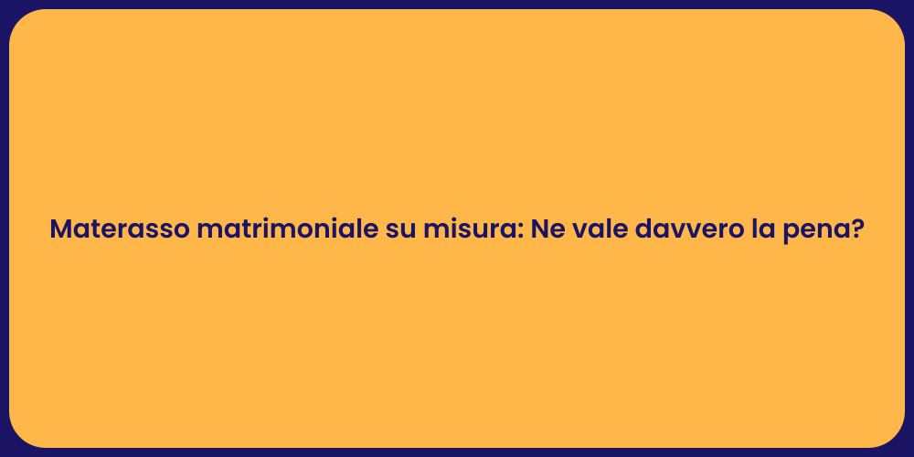 Materasso matrimoniale su misura: Ne vale davvero la pena?